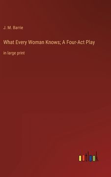 portada What Every Woman Knows; A Four-Act Play: in large print (en Inglés)