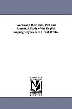 portada words and their uses, past and present. a study of the english language. by richard grant white... (in English)