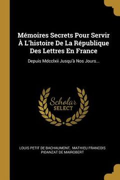 portada Mémoires Secrets Pour Servir À L'histoire De La République Des Lettres En France: Depuis Mdcclxii Jusqu'à Nos Jours... (in French)