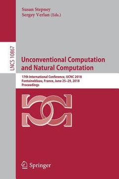 portada Unconventional Computation and Natural Computation: 17th International Conference, Ucnc 2018, Fontainebleau, France, June 25-29, 2018, Proceedings (en Inglés)