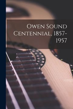 portada Owen Sound Centennial, 1857-1957 (en Inglés)