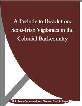 portada A Prelude to Revolution: Scots-Irish Vigilantes in the Colonial Backcountry