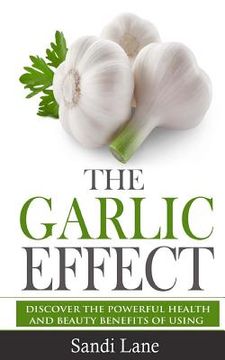 portada The Garlic Effect: Discover the Powerful Health and Beauty Benefits of Using Garlic You Never Knew About (en Inglés)