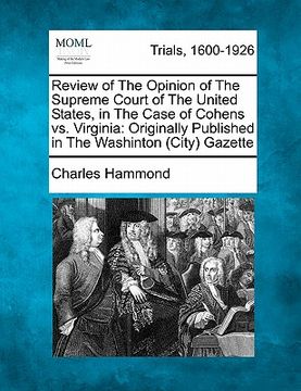 portada review of the opinion of the supreme court of the united states, in the case of cohens vs. virginia: originally published in the washinton (city) gaze (in English)