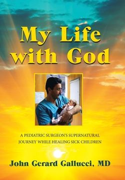 portada My Life with God: A Pediatric Surgeon's Supernatural Journey While Healing Sick Children (en Inglés)