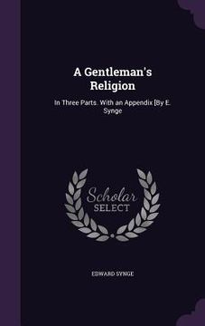 portada A Gentleman's Religion: In Three Parts. With an Appendix [By E. Synge (in English)
