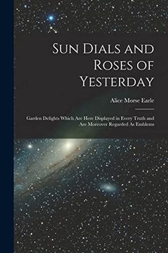 portada Sun Dials and Roses of Yesterday: Garden Delights Which are Here Displayed in Every Truth and are Moreover Regarded as Emblems (en Inglés)