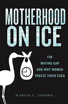 portada Motherhood on Ice: The Mating gap and why Women Freeze Their Eggs (Anthropologies of American Medicine: Culture, Power, and Practice, 10) (en Inglés)