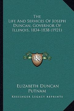 portada the life and services of joseph duncan, governor of illinois, 1834-1838 (1921) (in English)