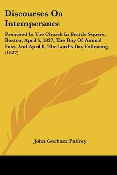 portada discourses on intemperance: preached in the church in brattle square, boston, april 5, 1827, the day of annual fast, and april 8, the lord's day f