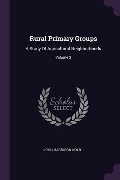 portada Rural Primary Groups: A Study Of Agricultural Neighborhoods; Volume 2 (in English)