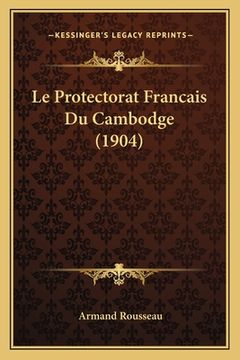 portada Le Protectorat Francais Du Cambodge (1904) (in French)