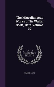 portada The Miscellaneous Works of Sir Walter Scott, Bart, Volume 10