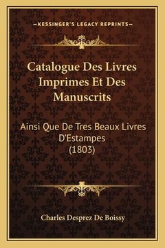 portada Catalogue Des Livres Imprimes Et Des Manuscrits: Ainsi Que De Tres Beaux Livres D'Estampes (1803) (en Francés)