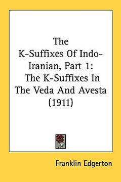 portada the k-suffixes of indo-iranian, part 1: the k-suffixes in the veda and avesta (1911) (en Inglés)