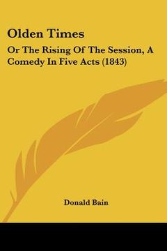 portada olden times: or the rising of the session, a comedy in five acts (1843) (en Inglés)