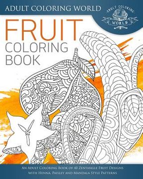 portada Fruit Coloring Book: An Adult Coloring Book of 40 Zentangle Fruit Designs with Henna, Paisley and Mandala Style Patterns