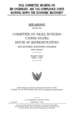 portada Full committee hearing on IRS oversight: are tax compliance costs slowing down the economic recovery? (en Inglés)