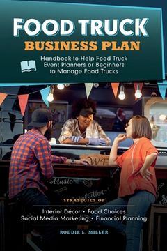 portada Food Truck Business Plan Handbook to Help Food Truck Event Planners or Beginners to Manage Food Trucks. Strategies of Interior Décor, Food Choices, So 