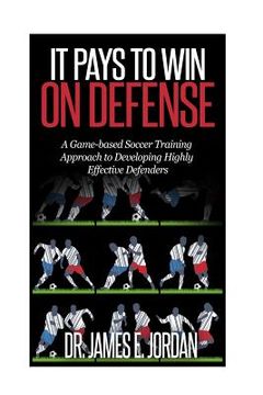 portada It Pays to Win on Defense: A game-based soccer approach to developing highly effective defenders (en Inglés)