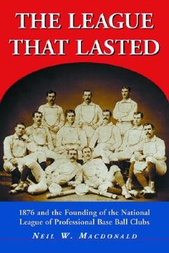 portada the league that lasted: 1876 and the founding of the national league of professional base ball clubs (en Inglés)