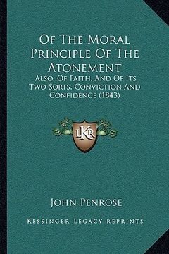 portada of the moral principle of the atonement: also, of faith, and of its two sorts, conviction and confidence (1843) (en Inglés)