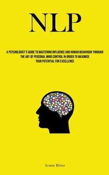portada Nlp: A Psychologist's Guide To Mastering Influence And Human Behaviour Through The Art Of Personal Mind Control In Order To (en Inglés)
