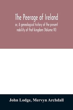 portada The Peerage of Ireland: Or, a Genealogical History of the Present Nobility of That Kingdom (Volume vi) Paperback (in English)
