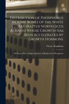 portada Distribution of Phosphorus in Some Bones of the White Rat (Rattus Norvegicus Albinus) Whose Growth Has Been Accelerated by Growth Hormone: 80 Hours Af (en Inglés)