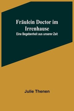 portada Fräulein Doctor im Irrenhause: Eine Begebenheit aus unserer Zeit (en Alemán)