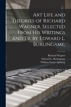 portada Art Life and Theories of Richard Wagner, Selected From His Writings and Tr. by Edward L. Burlingame; (en Inglés)