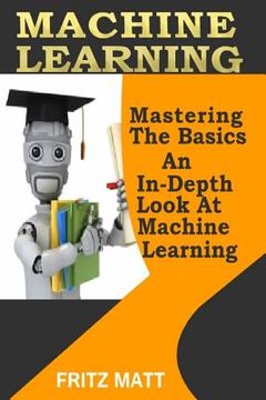 portada Machine Learning: Mastering The Basics: An In-Depth Look At Machine Learning (en Inglés)