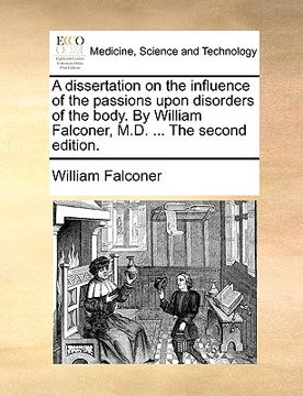 portada a dissertation on the influence of the passions upon disorders of the body. by william falconer, m.d. ... the second edition. (en Inglés)