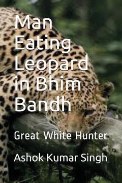 portada Man Eating Leopard in Bhim Bandh: Great White Hunter (en Inglés)