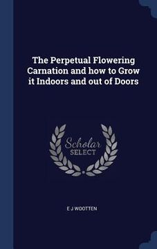 portada The Perpetual Flowering Carnation and how to Grow it Indoors and out of Doors (en Inglés)