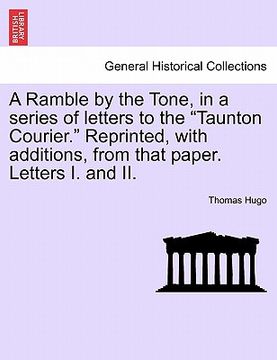 portada a ramble by the tone, in a series of letters to the "taunton courier." reprinted, with additions, from that paper. letters i. and ii. (en Inglés)