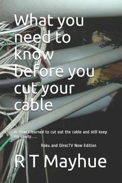 portada What You Need to Know Before You Cut Your Cable.: Or How I Learned to Cut Out the Cable and Still Keep My Sanity.... (en Inglés)