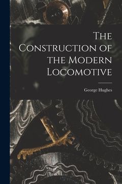 portada The Construction of the Modern Locomotive (en Inglés)