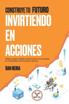 portada Construye tu Futuro Invirtiendo en Acciones: Conoce cómo ganar dinero invirtiendo en acciones de compañías en Estados Unidos.
