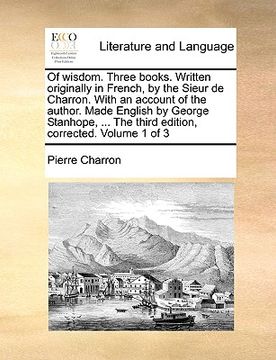 portada of wisdom. three books. written originally in french, by the sieur de charron. with an account of the author. made english by george stanhope, ... the (en Inglés)