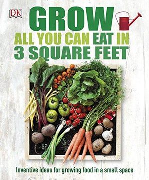 portada Grow All You Can Eat In Three Square Feet: Inventive Ideas for Growing Food in a Small Space (Dk Rhs General) (en Inglés)
