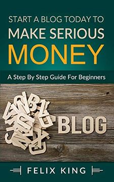 portada Start a Blog Today to Make Serious Money: A Step by Step Guide for Beginners (en Inglés)