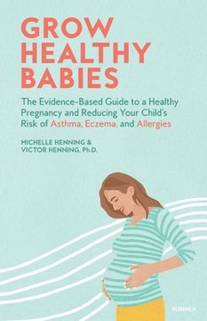 portada Grow Healthy Babies: The Evidence-Based Guide to a Healthy Pregnancy and Reducing Your Child’S Risk of Asthma, Eczema, and Allergies (in English)