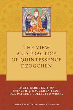 portada The View and Practice of Quintessence Dzogchen: Three Rare Texts on Nyingthig Dzogchen from Dza Patrul's Collected Works 