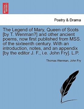 portada the legend of mary, queen of scots [by t. wenman?] and other ancient poems, now first published from mss. of the sixteenth century. with an introducti