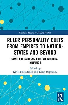 portada Ruler Personality Cults From Empires to Nation-States and Beyond: Symbolic Patterns and Interactional Dynamics (Routledge Studies in Modern History) (in English)