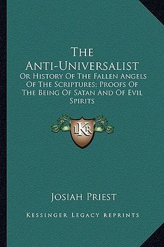 portada the anti-universalist: or history of the fallen angels of the scriptures; proofs of the being of satan and of evil spirits (en Inglés)