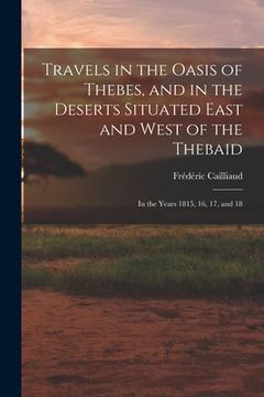portada Travels in the Oasis of Thebes, and in the Deserts Situated East and West of the Thebaid: In the Years 1815, 16, 17, and 18 (en Inglés)