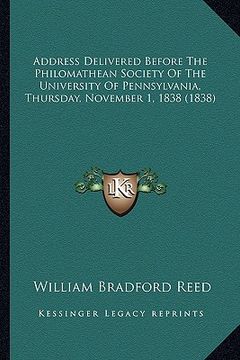 portada address delivered before the philomathean society of the university of pennsylvania, thursday, november 1, 1838 (1838) (en Inglés)