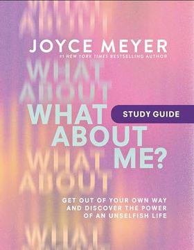 portada What about Me? Study Guide: Get Out of Your Own Way and Discover the Power of an Unselfish Life